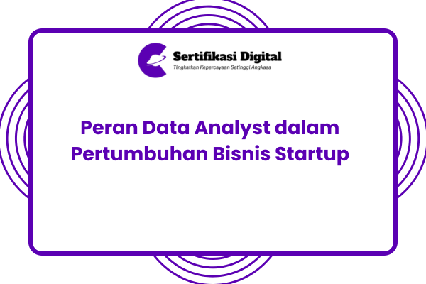Peran Data Analyst dalam Mendorong Pertumbuhan Bisnis Startup